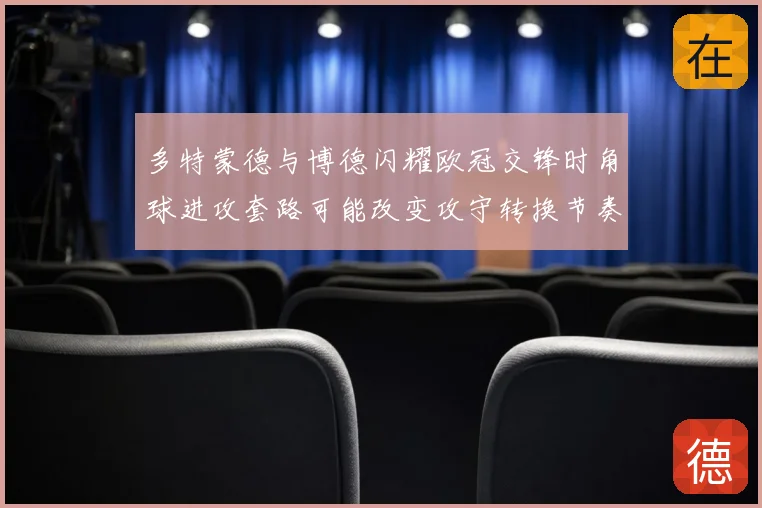 多特蒙德与博德闪耀欧冠交锋时角球进攻套路可能改变攻守转换节奏