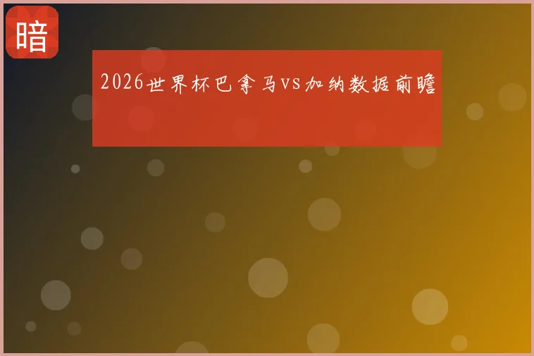 2026世界杯巴拿马vs加纳数据前瞻