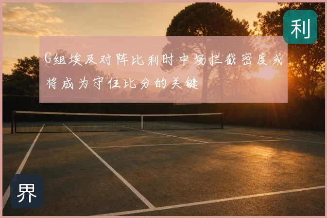 G组埃及对阵比利时中场拦截密度或将成为守住比分的关键