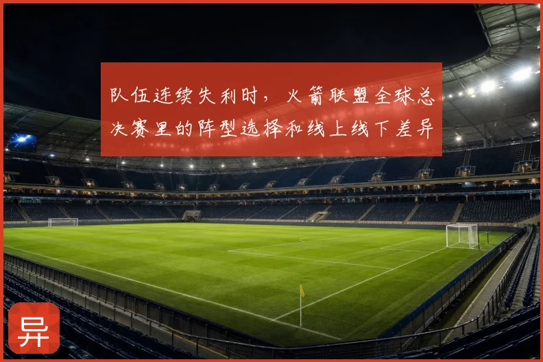 队伍连续失利时,火箭联盟全球总决赛里的阵型选择和线上线下差异应该先保哪一个