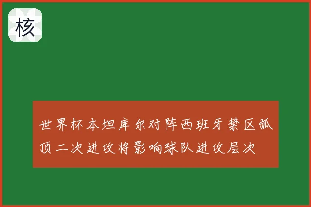 世界杯本坦库尔对阵西班牙禁区弧顶二次进攻将影响球队进攻层次