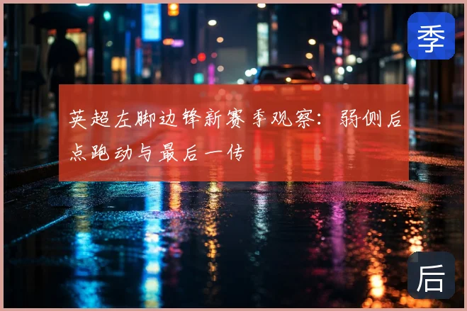 英超左脚边锋新赛季观察：弱侧后点跑动与最后一传