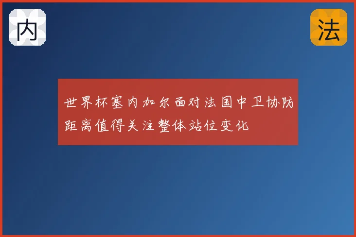 世界杯塞内加尔面对法国中卫协防距离值得关注整体站位变化